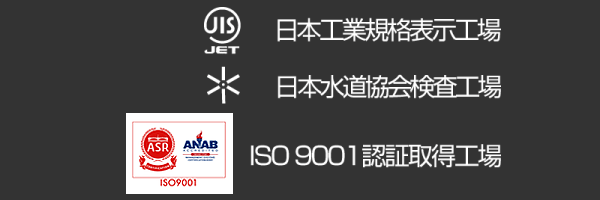 日本工業規格認証取得工場 日本水道協会登録検査工場 ISO9001取得工場