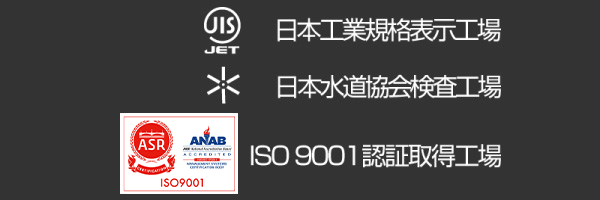日本工業規格認証取得工場 日本水道協会登録検査工場 ISO9001取得工場